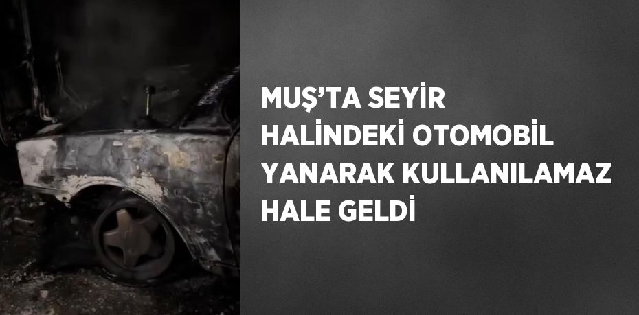 MUŞ’TA SEYİR HALİNDEKİ OTOMOBİL YANARAK KULLANILAMAZ HALE GELDİ