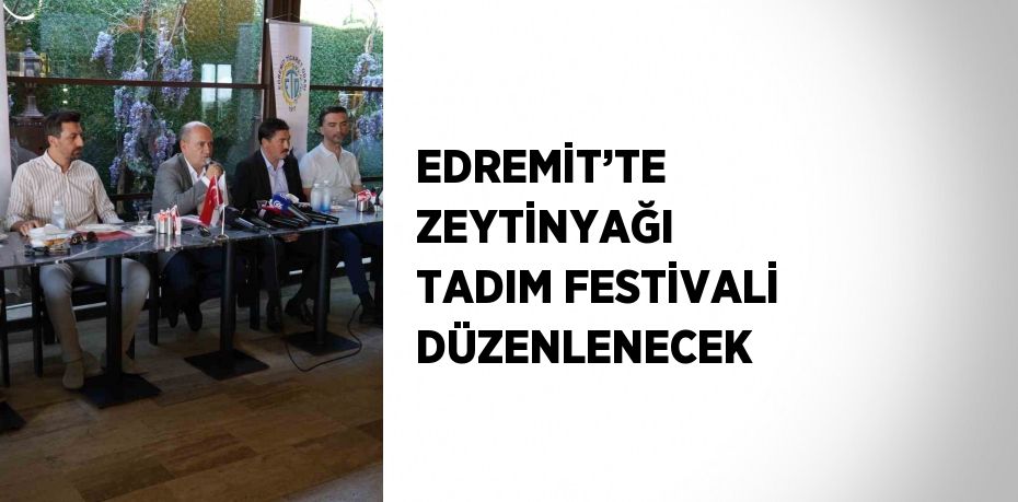 EDREMİT’TE ZEYTİNYAĞI TADIM FESTİVALİ DÜZENLENECEK