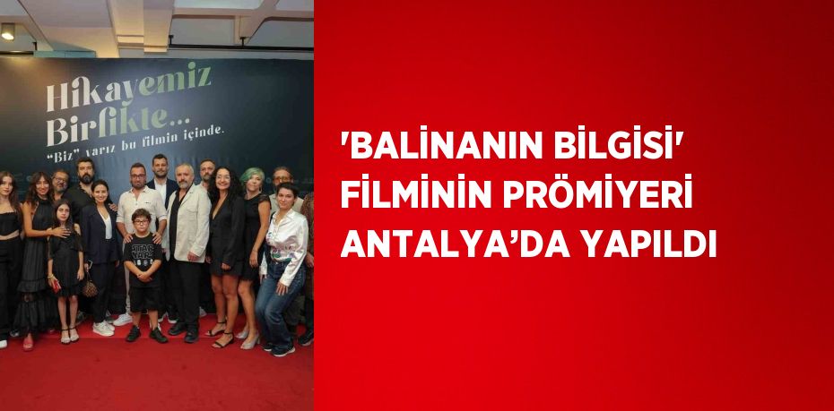 'BALİNANIN BİLGİSİ' FİLMİNİN PRÖMİYERİ ANTALYA’DA YAPILDI