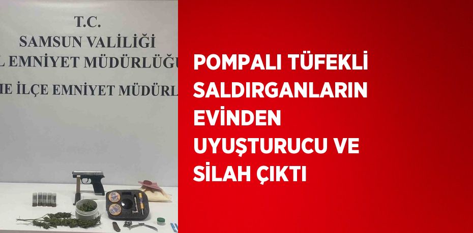 POMPALI TÜFEKLİ SALDIRGANLARIN EVİNDEN UYUŞTURUCU VE SİLAH ÇIKTI