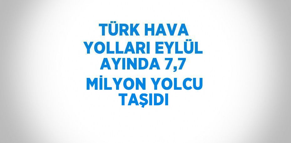 TÜRK HAVA YOLLARI EYLÜL AYINDA 7,7 MİLYON YOLCU TAŞIDI