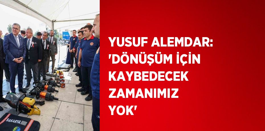 YUSUF ALEMDAR: 'DÖNÜŞÜM İÇİN KAYBEDECEK ZAMANIMIZ YOK'