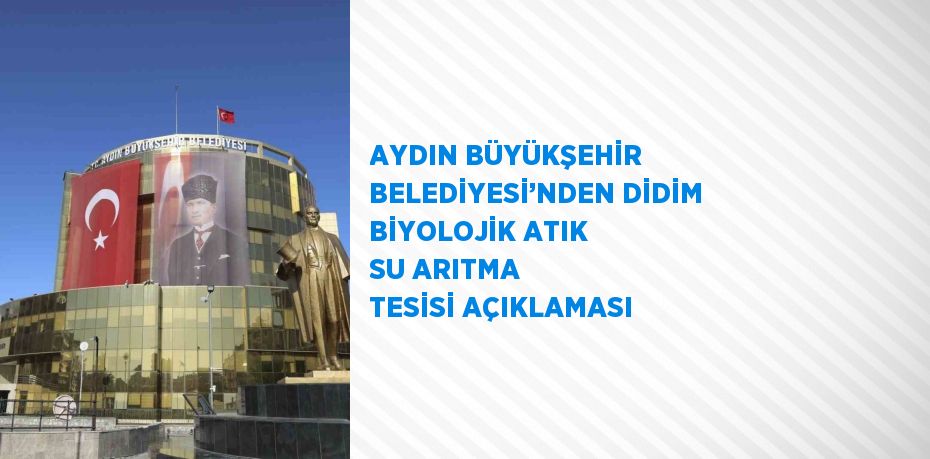 AYDIN BÜYÜKŞEHİR BELEDİYESİ’NDEN DİDİM BİYOLOJİK ATIK SU ARITMA TESİSİ AÇIKLAMASI