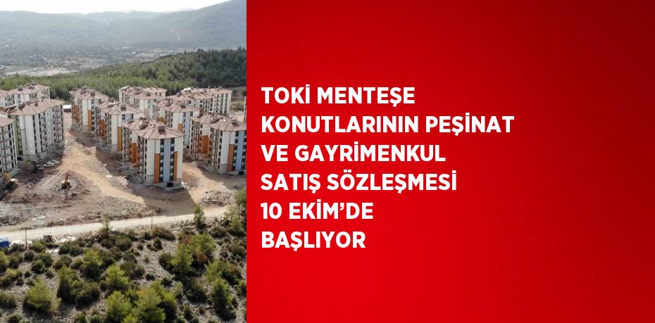 TOKİ MENTEŞE KONUTLARININ PEŞİNAT VE GAYRİMENKUL SATIŞ SÖZLEŞMESİ 10 EKİM’DE BAŞLIYOR