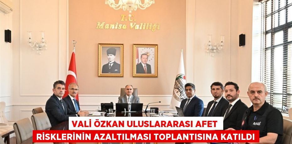 VALİ ÖZKAN ULUSLARARASI AFET RİSKLERİNİN AZALTILMASI TOPLANTISINA KATILDI