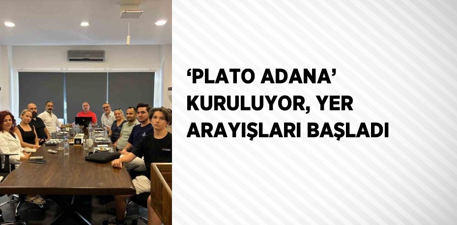 ‘PLATO ADANA’ KURULUYOR, YER ARAYIŞLARI BAŞLADI