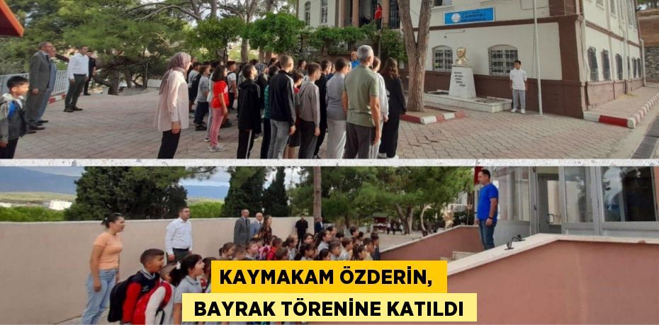 KAYMAKAM ÖZDERİN,   BAYRAK TÖRENİNE KATILDI