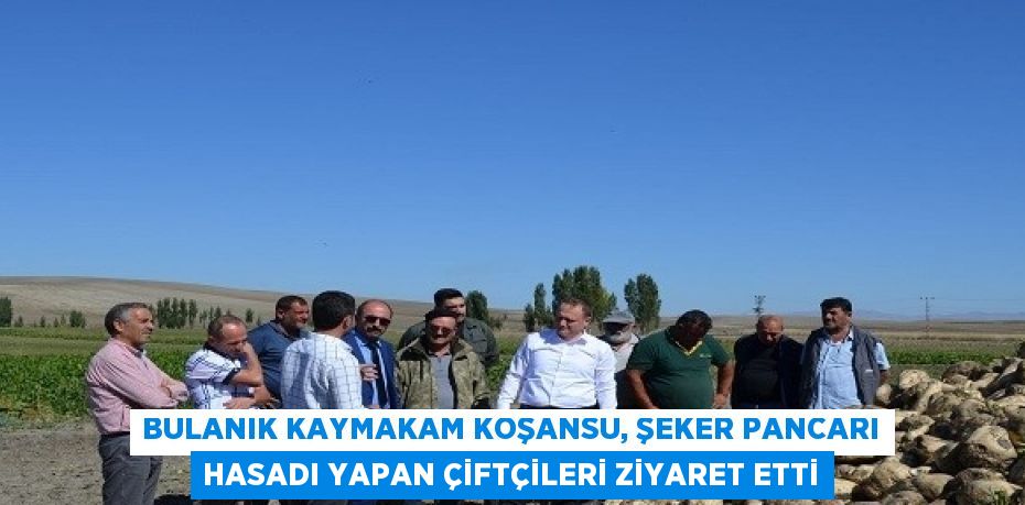 BULANIK KAYMAKAM KOŞANSU, ŞEKER PANCARI HASADI YAPAN ÇİFTÇİLERİ ZİYARET ETTİ