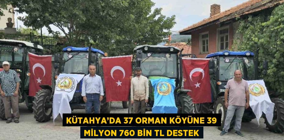 KÜTAHYA’DA 37 ORMAN KÖYÜNE 39 MİLYON 760 BİN TL DESTEK