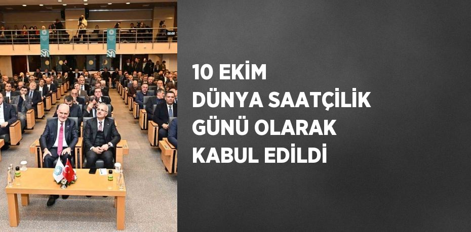 10 EKİM DÜNYA SAATÇİLİK GÜNÜ OLARAK KABUL EDİLDİ