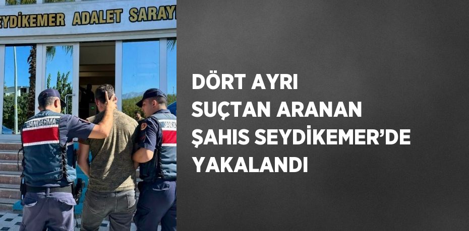 DÖRT AYRI SUÇTAN ARANAN ŞAHIS SEYDİKEMER’DE YAKALANDI