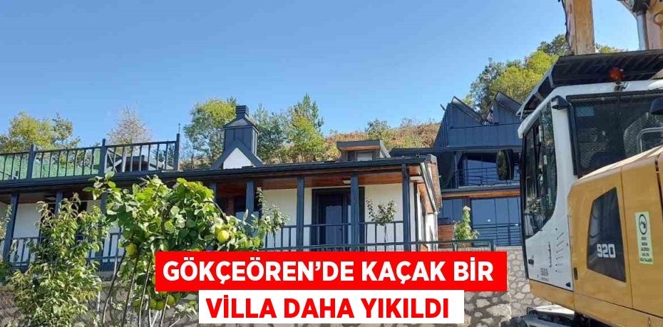 GÖKÇEÖREN’DE KAÇAK BİR VİLLA DAHA YIKILDI