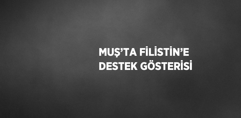 MUŞ’TA FİLİSTİN’E DESTEK GÖSTERİSİ