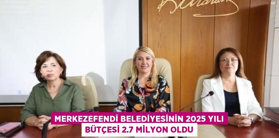 MERKEZEFENDİ BELEDİYESİNİN 2025 YILI BÜTÇESİ 2.7 MİLYON OLDU