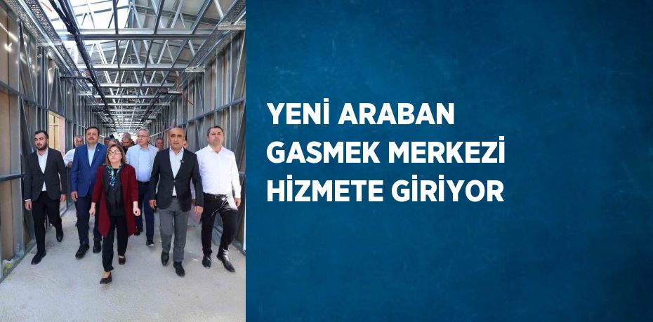 YENİ ARABAN GASMEK MERKEZİ HİZMETE GİRİYOR