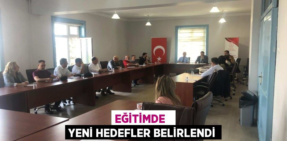 EĞİTİMDE   YENİ HEDEFLER BELİRLENDİ