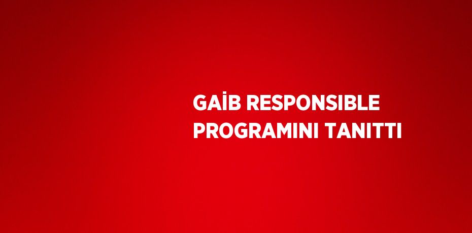 GAİB RESPONSIBLE PROGRAMINI TANITTI