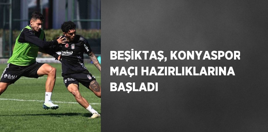 BEŞİKTAŞ, KONYASPOR MAÇI HAZIRLIKLARINA BAŞLADI