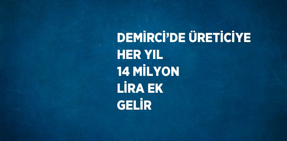 DEMİRCİ’DE ÜRETİCİYE HER YIL 14 MİLYON LİRA EK GELİR