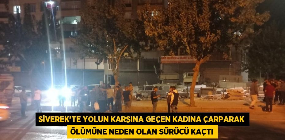 SİVEREK’TE YOLUN KARŞINA GEÇEN KADINA ÇARPARAK ÖLÜMÜNE NEDEN OLAN SÜRÜCÜ KAÇTI