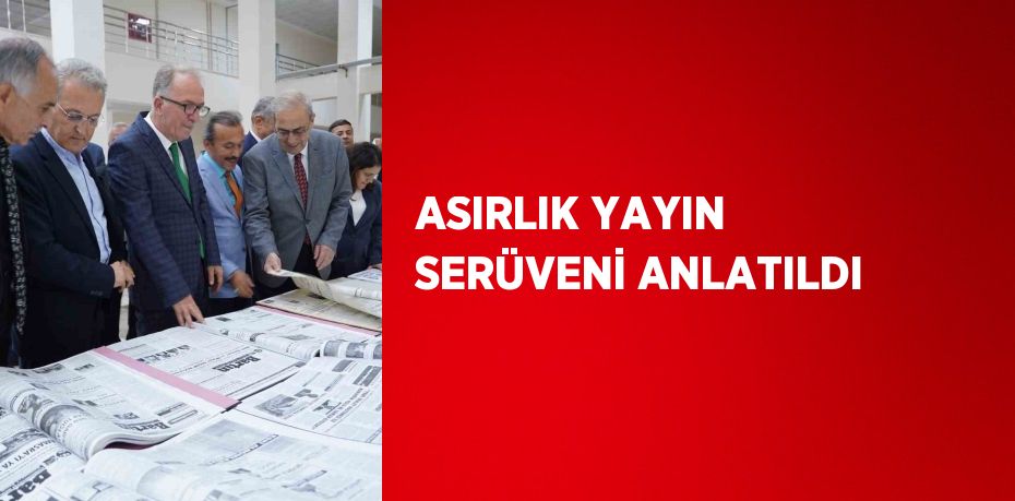 ASIRLIK YAYIN SERÜVENİ ANLATILDI