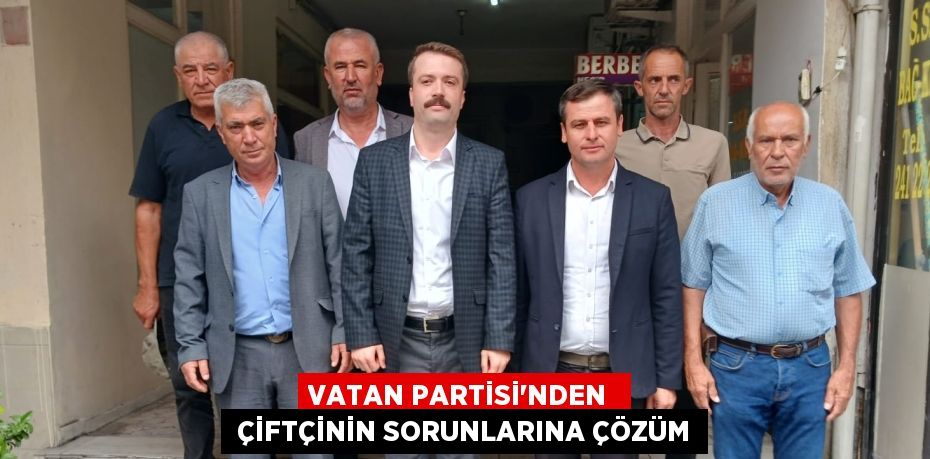 VATAN PARTİSİ’NDEN   ÇİFTÇİNİN SORUNLARINA ÇÖZÜM