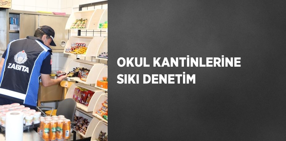 OKUL KANTİNLERİNE SIKI DENETİM