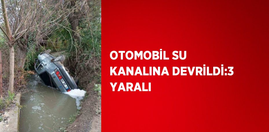 OTOMOBİL SU KANALINA DEVRİLDİ:3 YARALI