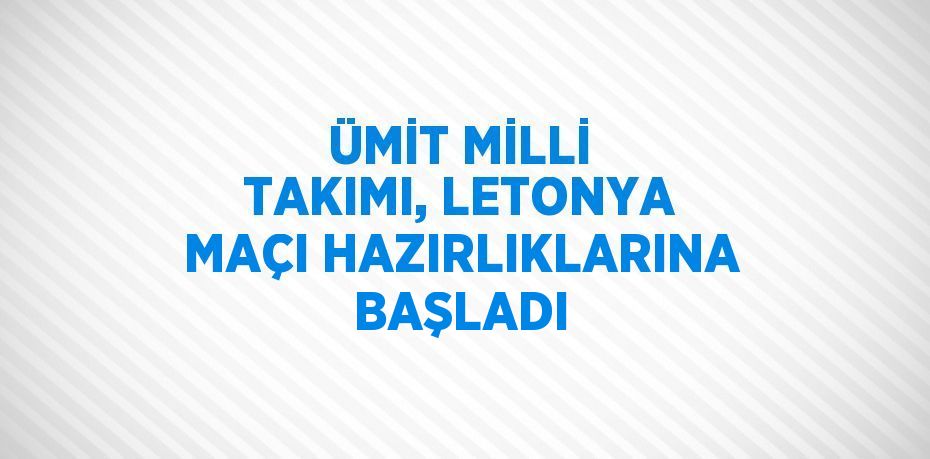 ÜMİT MİLLİ TAKIMI, LETONYA MAÇI HAZIRLIKLARINA BAŞLADI