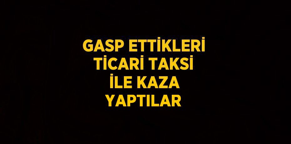 GASP ETTİKLERİ TİCARİ TAKSİ İLE KAZA YAPTILAR