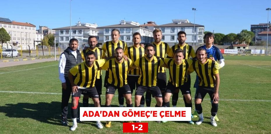 ADA’DAN GÖMEÇ’E ÇELME    1-2