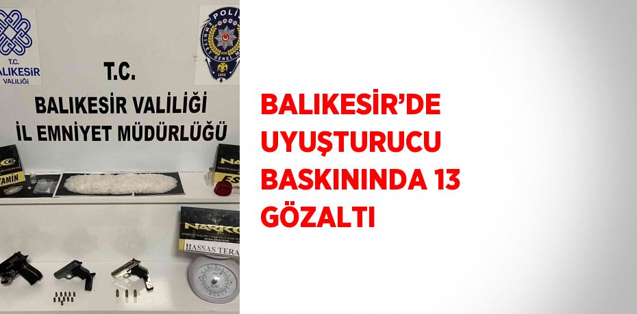 BALIKESİR’DE UYUŞTURUCU BASKININDA 13 GÖZALTI