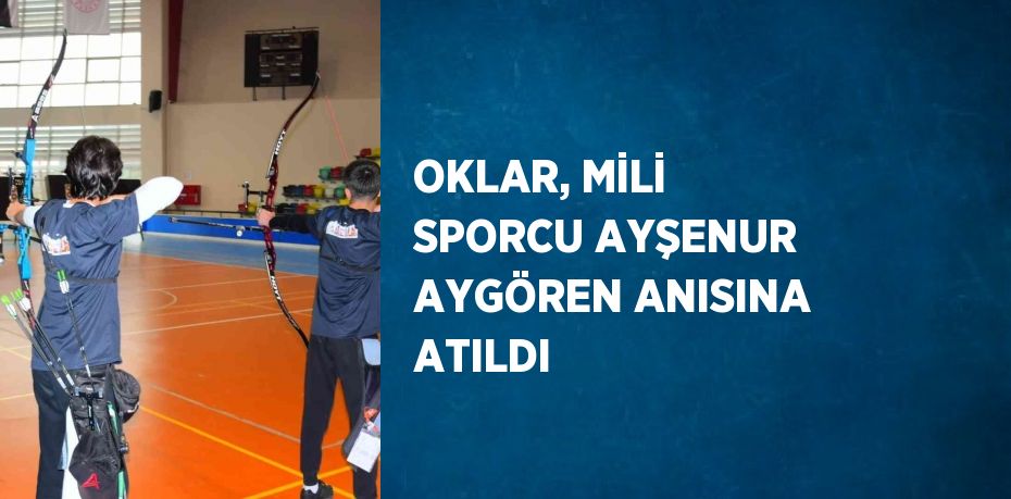 OKLAR, MİLİ SPORCU AYŞENUR AYGÖREN ANISINA ATILDI