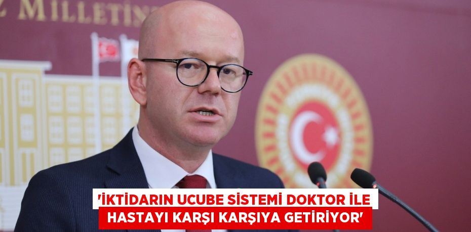 “İKTİDARIN UCUBE SİSTEMİ DOKTOR İLE  HASTAYI KARŞI KARŞIYA GETİRİYOR”