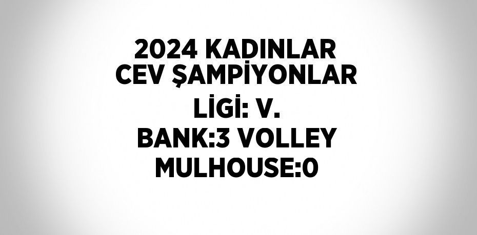 2024 KADINLAR CEV ŞAMPİYONLAR LİGİ: V. BANK:3 VOLLEY MULHOUSE:0