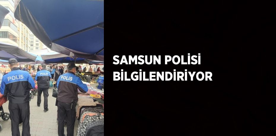 SAMSUN POLİSİ BİLGİLENDİRİYOR