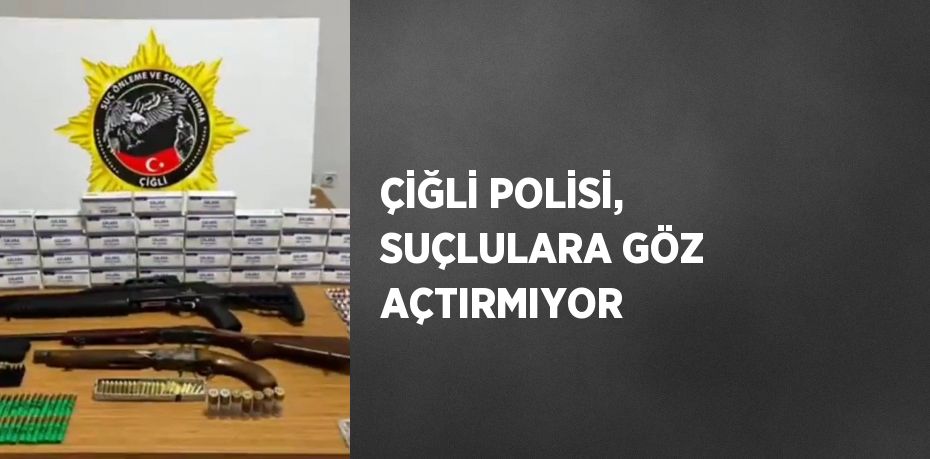 ÇİĞLİ POLİSİ, SUÇLULARA GÖZ AÇTIRMIYOR