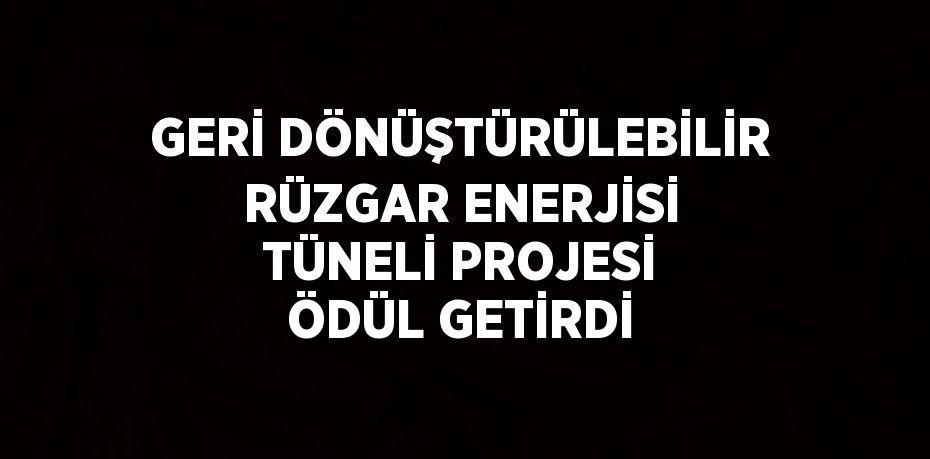 GERİ DÖNÜŞTÜRÜLEBİLİR RÜZGAR ENERJİSİ TÜNELİ PROJESİ ÖDÜL GETİRDİ