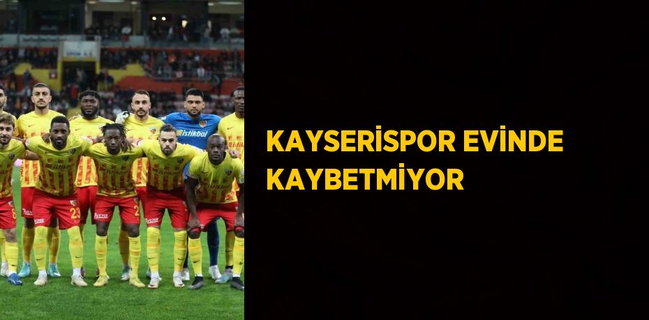 KAYSERİSPOR EVİNDE KAYBETMİYOR