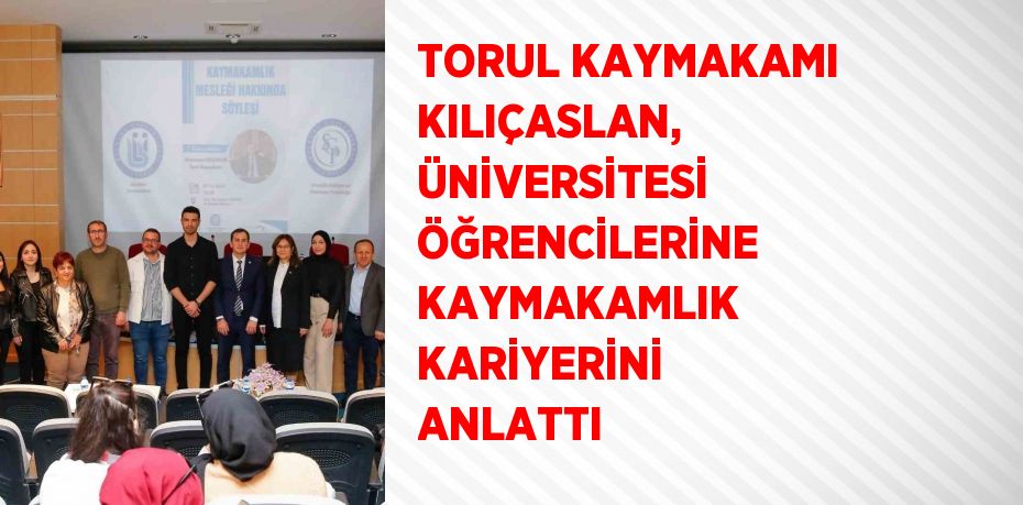 TORUL KAYMAKAMI KILIÇASLAN,  ÜNİVERSİTESİ ÖĞRENCİLERİNE KAYMAKAMLIK KARİYERİNİ ANLATTI