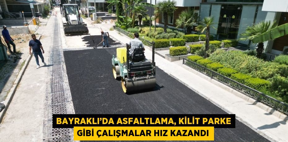 BAYRAKLI’DA ASFALTLAMA, KİLİT PARKE GİBİ ÇALIŞMALAR HIZ KAZANDI