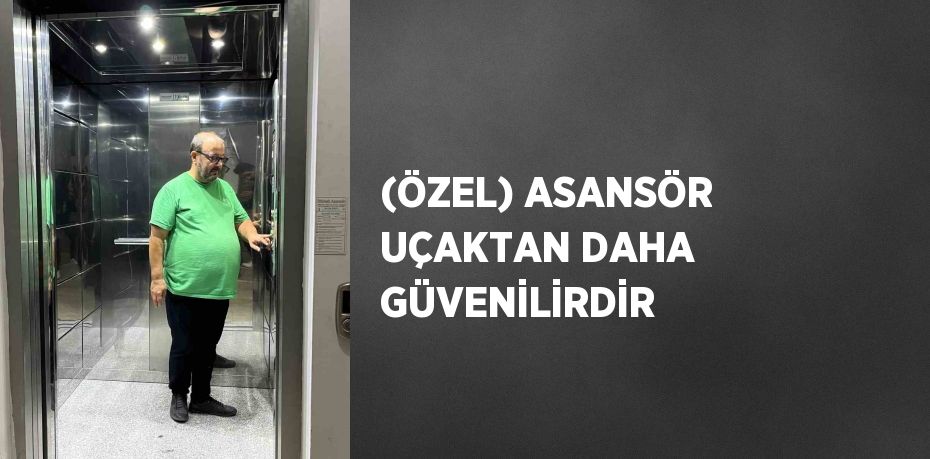 (ÖZEL) ASANSÖR UÇAKTAN DAHA GÜVENİLİRDİR