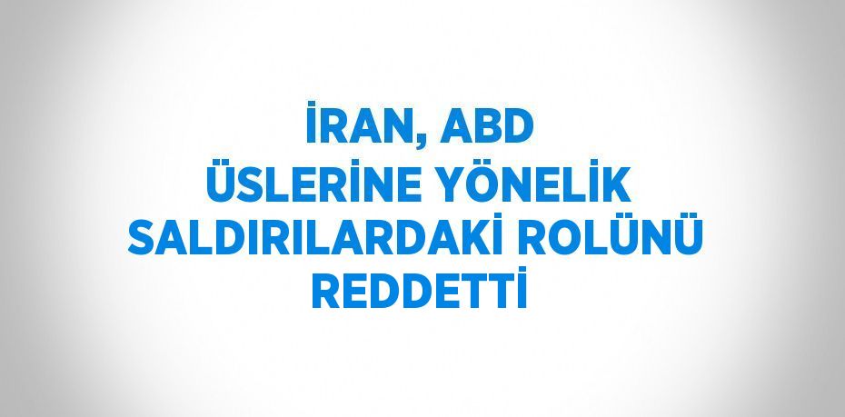 İRAN, ABD ÜSLERİNE YÖNELİK SALDIRILARDAKİ ROLÜNÜ REDDETTİ