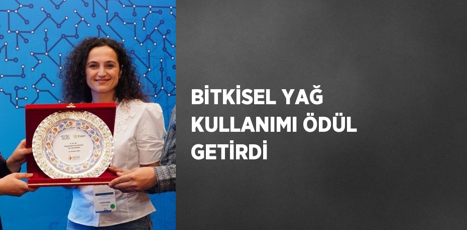 BİTKİSEL YAĞ KULLANIMI ÖDÜL GETİRDİ