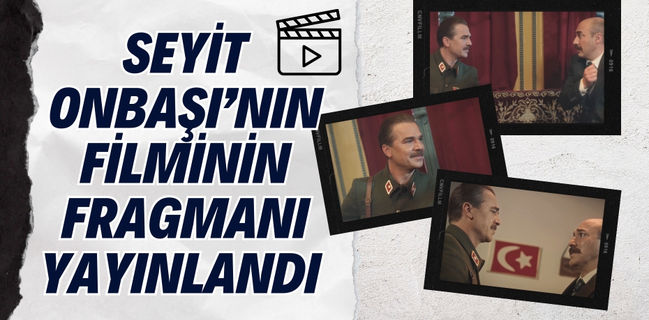 SEYİT ONBAŞI’NIN FİLMİNİN FRAGMANI YAYINLANDI