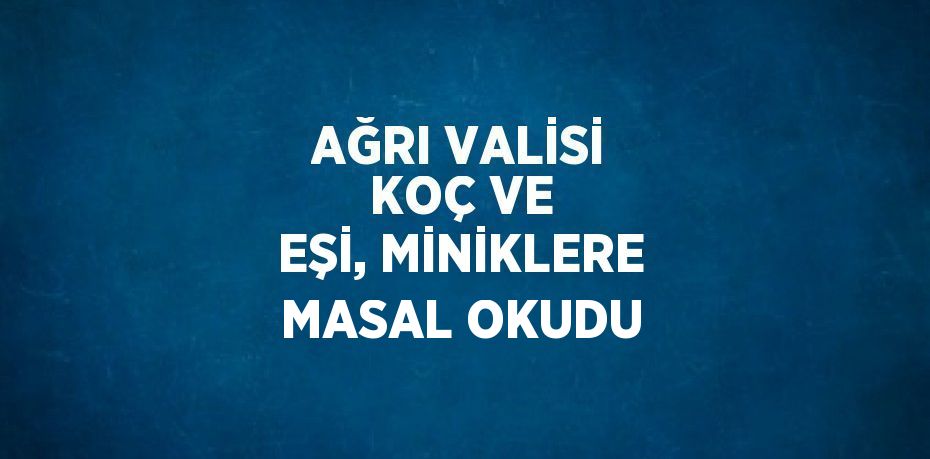 AĞRI VALİSİ KOÇ VE EŞİ, MİNİKLERE MASAL OKUDU