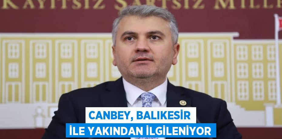 CANBEY, BALIKESİR İLE YAKINDAN İLGİLENİYOR