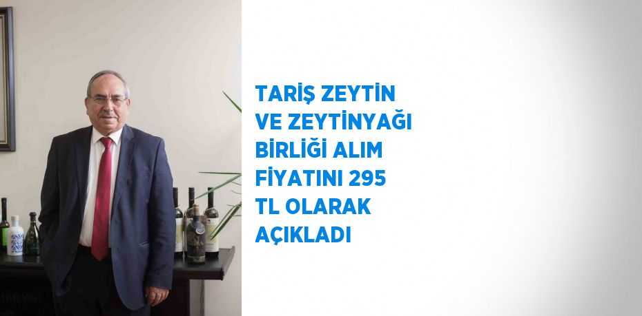 TARİŞ ZEYTİN VE ZEYTİNYAĞI BİRLİĞİ ALIM FİYATINI 295 TL OLARAK AÇIKLADI