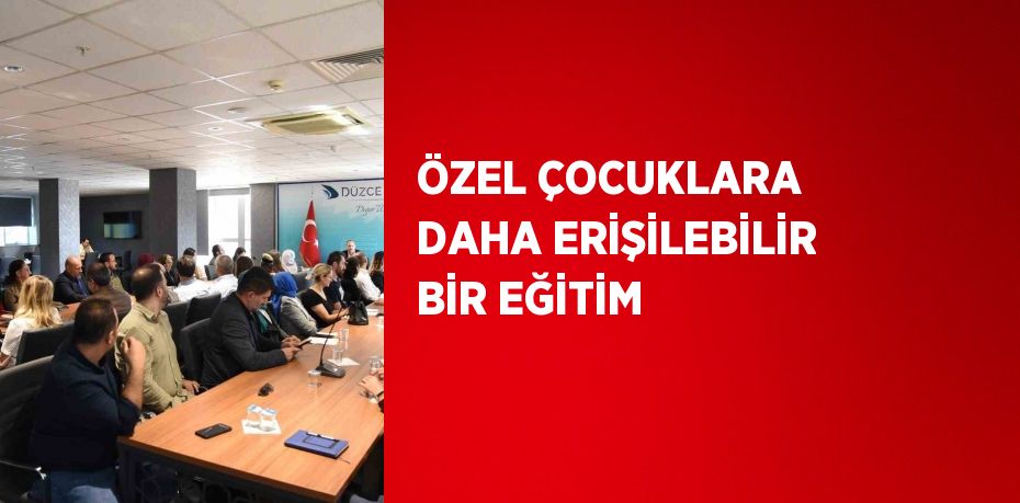 ÖZEL ÇOCUKLARA DAHA ERİŞİLEBİLİR BİR EĞİTİM