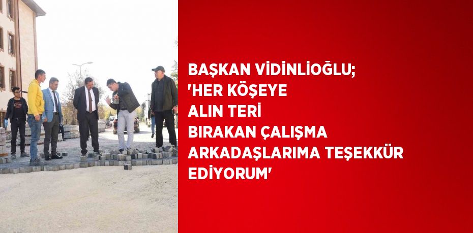 BAŞKAN VİDİNLİOĞLU; 'HER KÖŞEYE ALIN TERİ BIRAKAN ÇALIŞMA ARKADAŞLARIMA TEŞEKKÜR EDİYORUM'